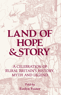 LAND OF HOPE AND STORY A celebration of Rural Britain’s history, myth and legend told by Evelyn Foster